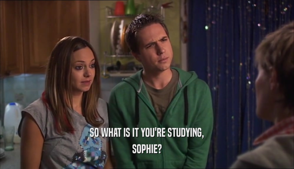 SO WHAT IS IT YOU'RE STUDYING, SOPHIE? 