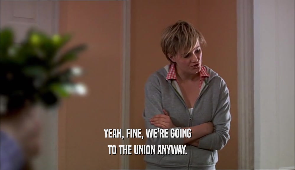 YEAH, FINE, WE'RE GOING TO THE UNION ANYWAY. 