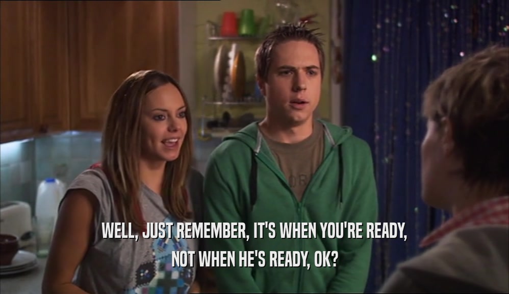WELL, JUST REMEMBER, IT'S WHEN YOU'RE READY, NOT WHEN HE'S READY, OK? 