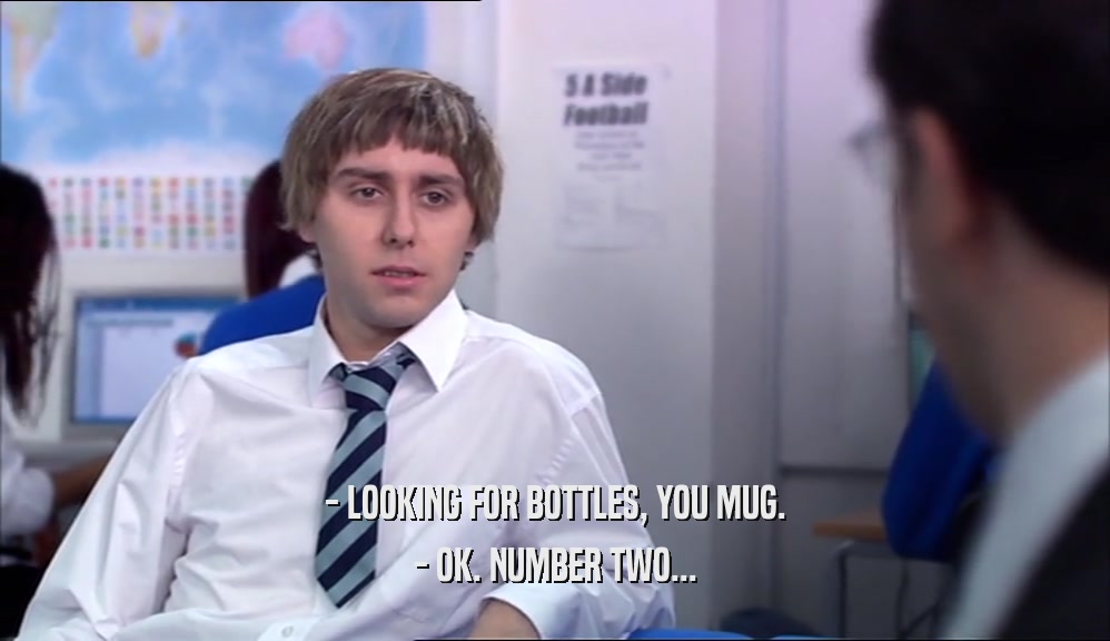 - LOOKING FOR BOTTLES, YOU MUG. - OK. NUMBER TWO... 