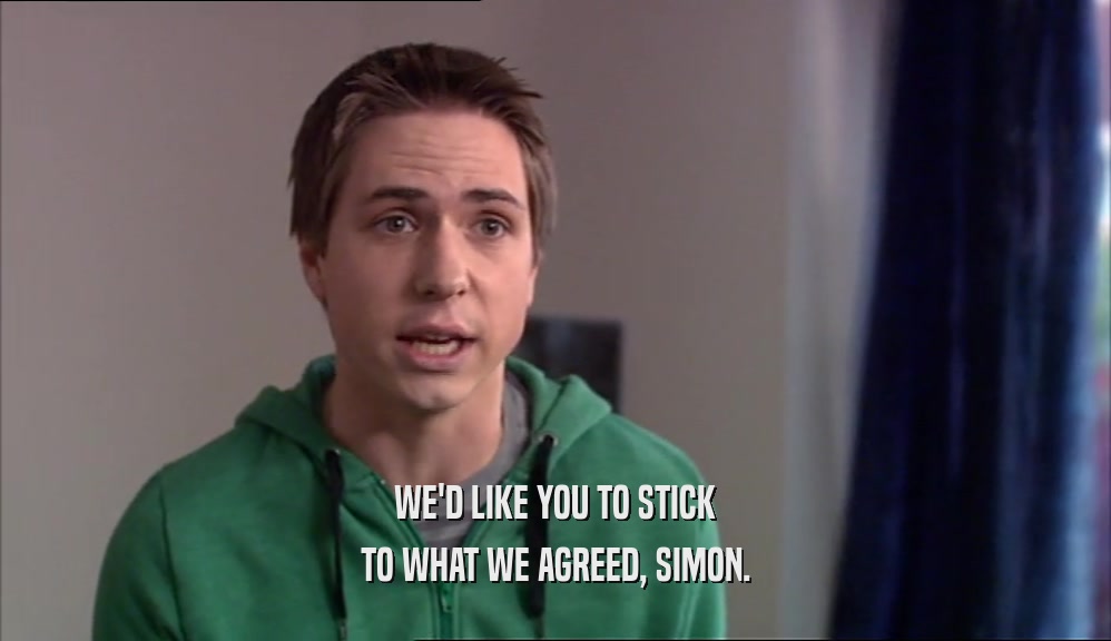 WE'D LIKE YOU TO STICK TO WHAT WE AGREED, SIMON. 