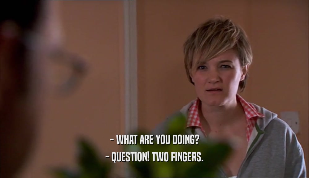 - WHAT ARE YOU DOING? - QUESTION! TWO FINGERS. 