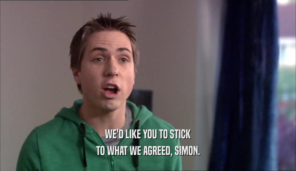 WE'D LIKE YOU TO STICK TO WHAT WE AGREED, SIMON. 