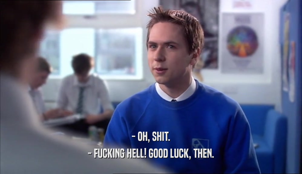 - OH, SHIT. - FUCKING HELL! GOOD LUCK, THEN. 