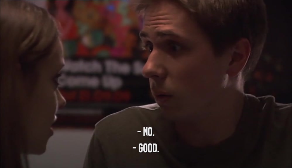 - NO. - GOOD. 