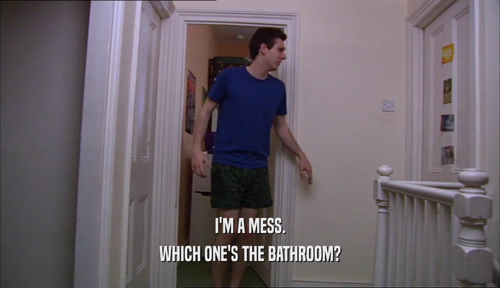 I'M A MESS. WHICH ONE'S THE BATHROOM? 