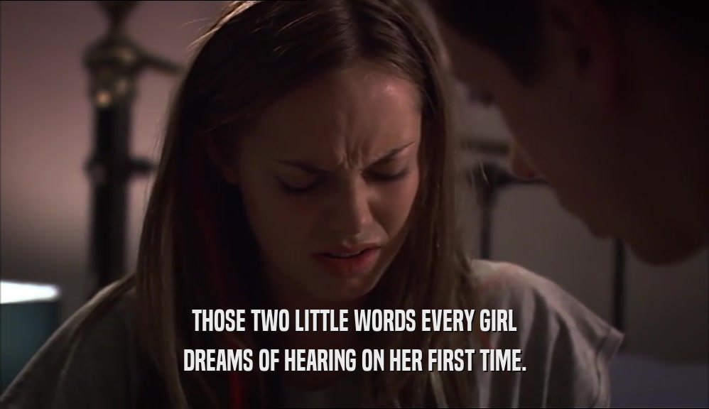 THOSE TWO LITTLE WORDS EVERY GIRL DREAMS OF HEARING ON HER FIRST TIME. 