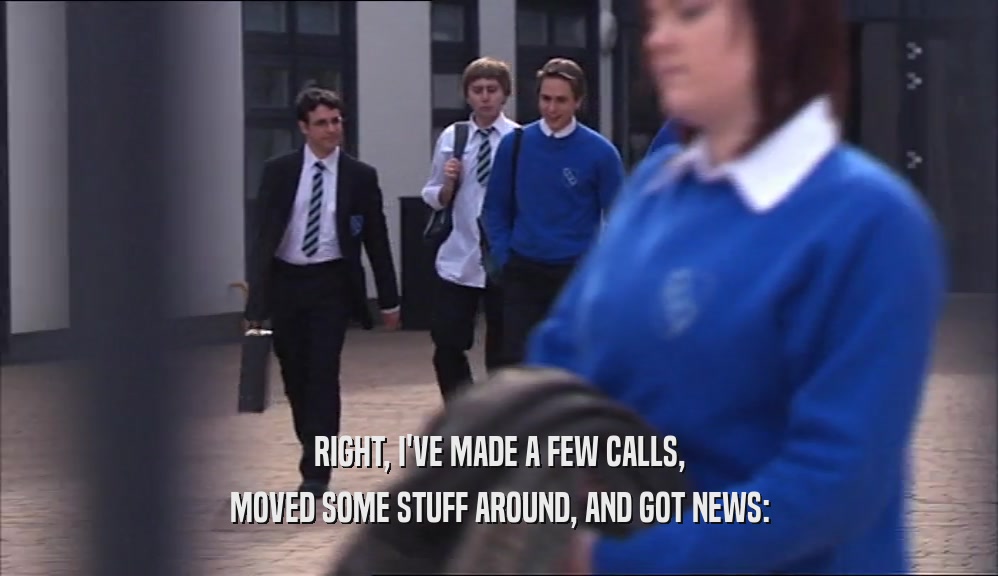 RIGHT, I'VE MADE A FEW CALLS, MOVED SOME STUFF AROUND, AND GOT NEWS: 
