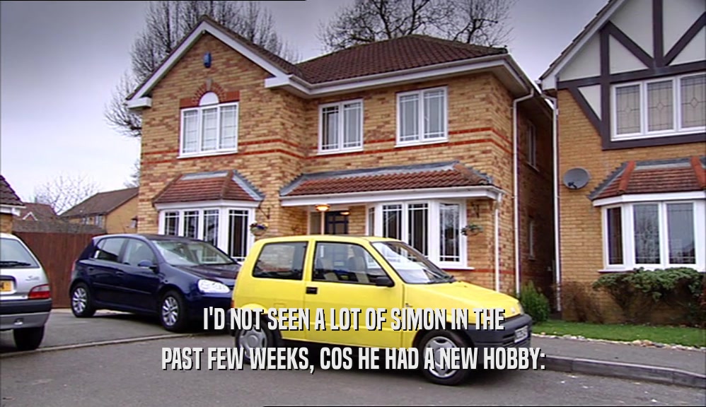 I'D NOT SEEN A LOT OF SIMON IN THE PAST FEW WEEKS, COS HE HAD A NEW HOBBY: 