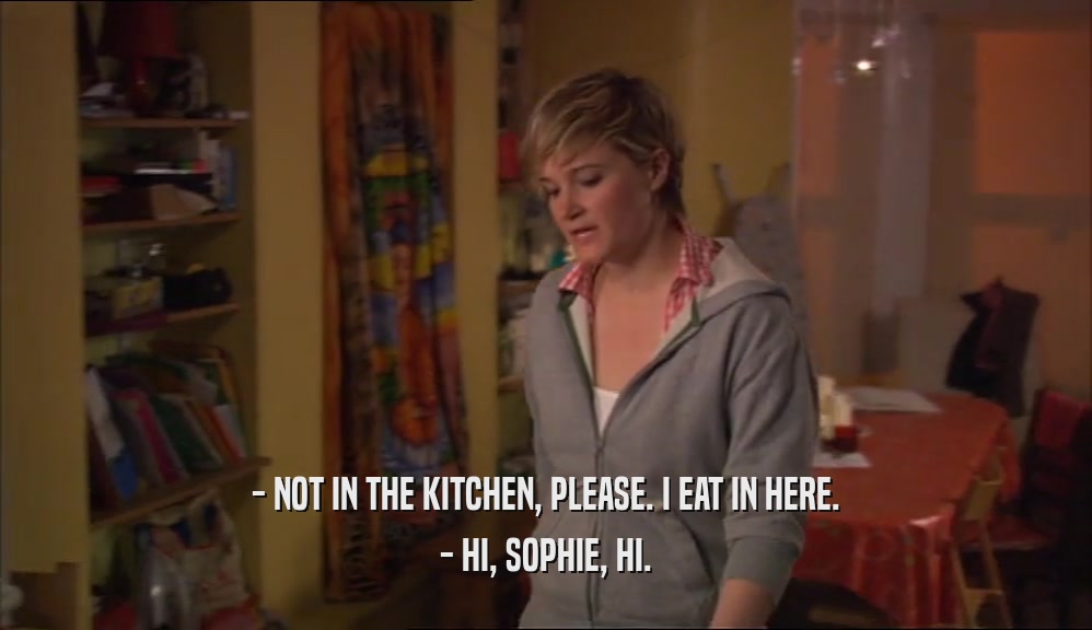 - NOT IN THE KITCHEN, PLEASE. I EAT IN HERE. - HI, SOPHIE, HI. 