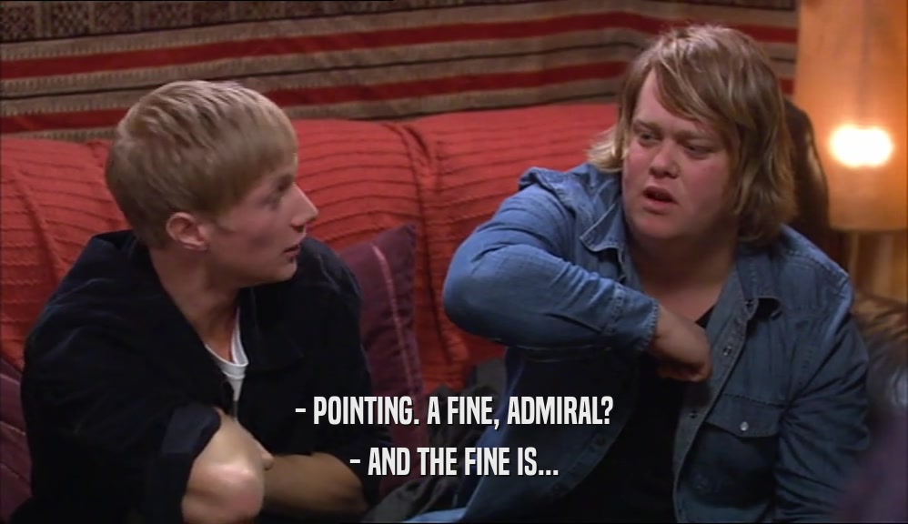 - POINTING. A FINE, ADMIRAL? - AND THE FINE IS... 