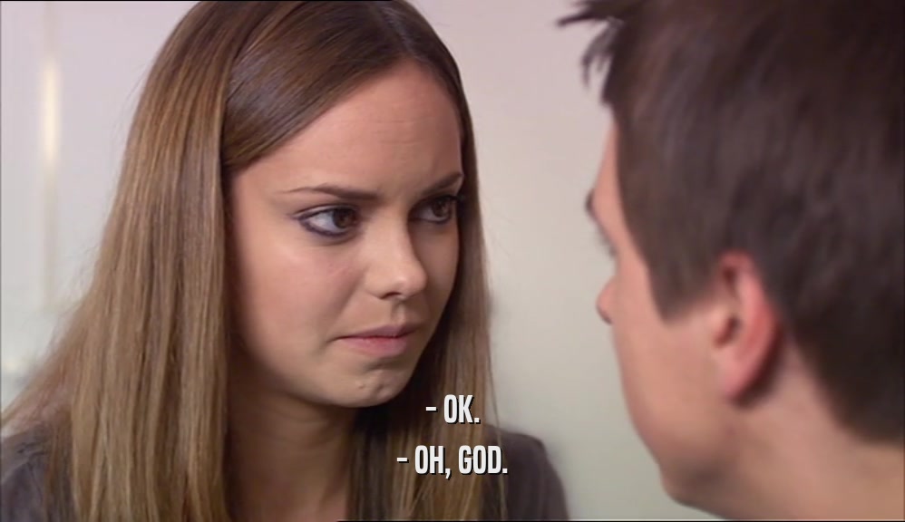 - OK. - OH, GOD. 