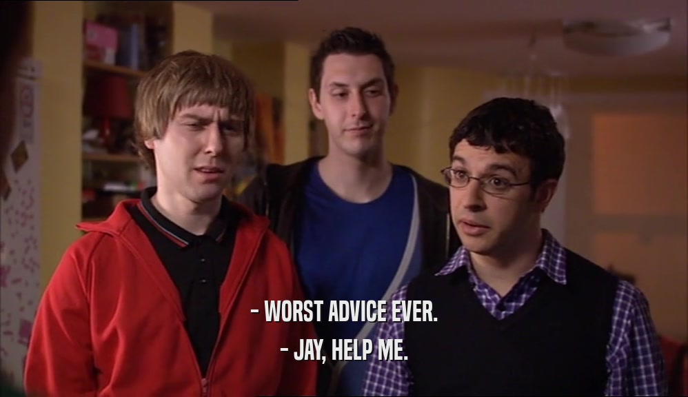 - WORST ADVICE EVER. - JAY, HELP ME. 