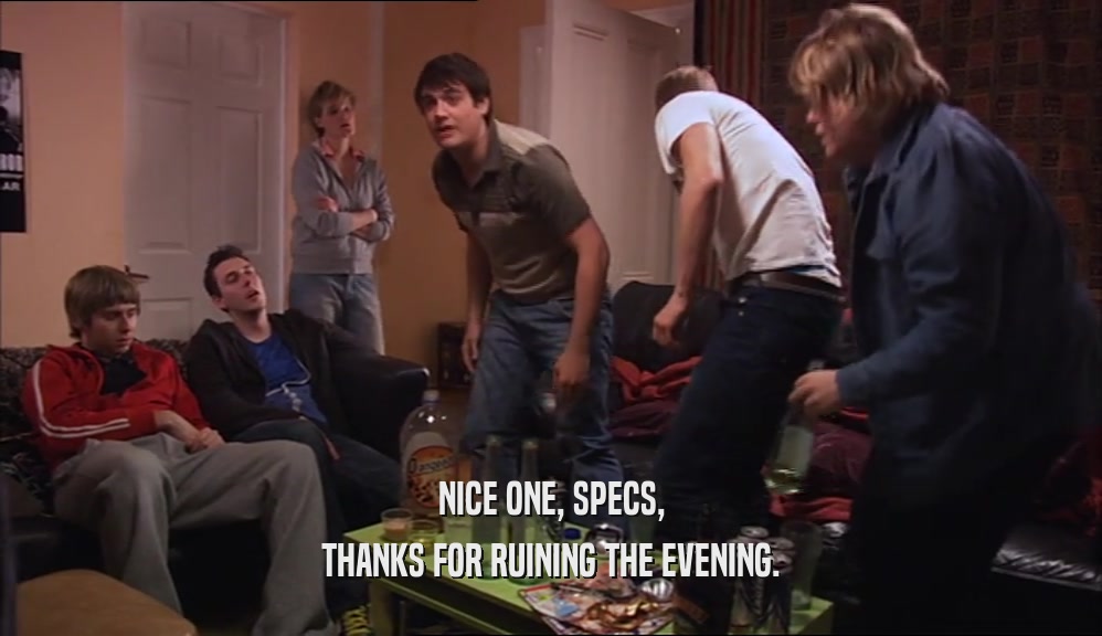 NICE ONE, SPECS, THANKS FOR RUINING THE EVENING. 