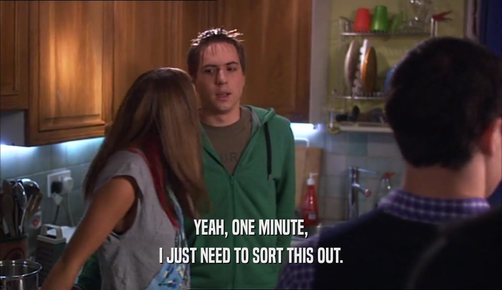 YEAH, ONE MINUTE, I JUST NEED TO SORT THIS OUT. 