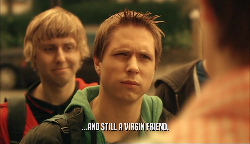 ...AND STILL A VIRGIN FRIEND.  
