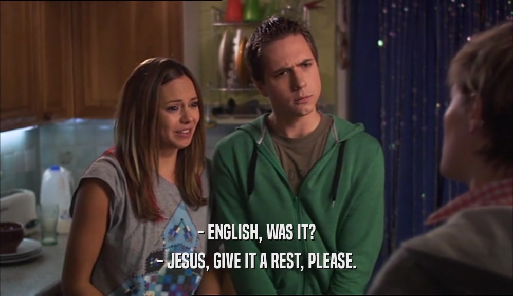 - ENGLISH, WAS IT? - JESUS, GIVE IT A REST, PLEASE. 