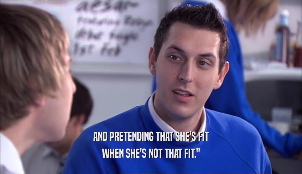 AND PRETENDING THAT SHE'S FIT WHEN SHE'S NOT THAT FIT.