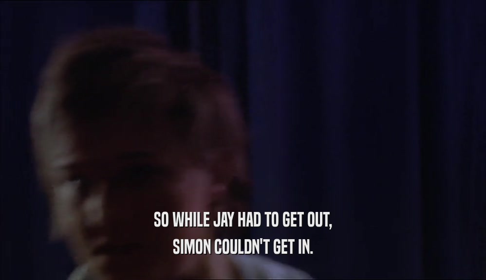 SO WHILE JAY HAD TO GET OUT,
 SIMON COULDN'T GET IN.
 