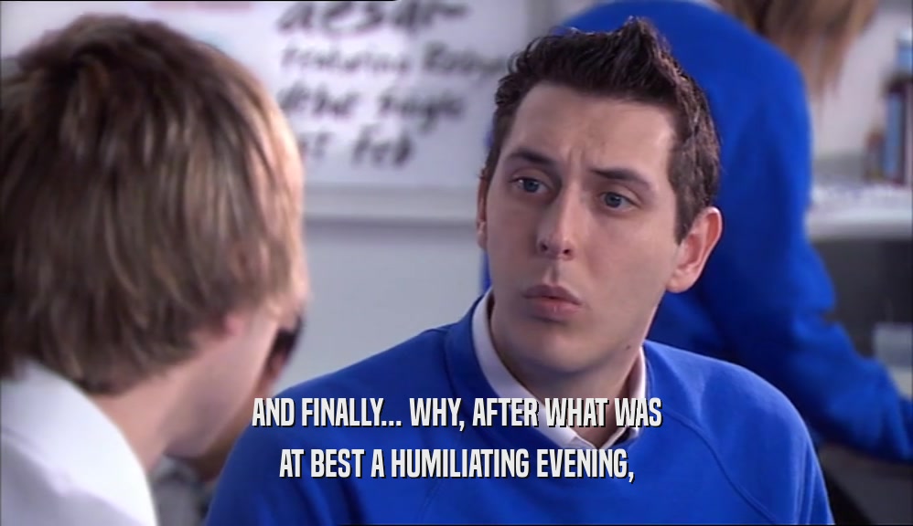 AND FINALLY... WHY, AFTER WHAT WAS AT BEST A HUMILIATING EVENING, 
