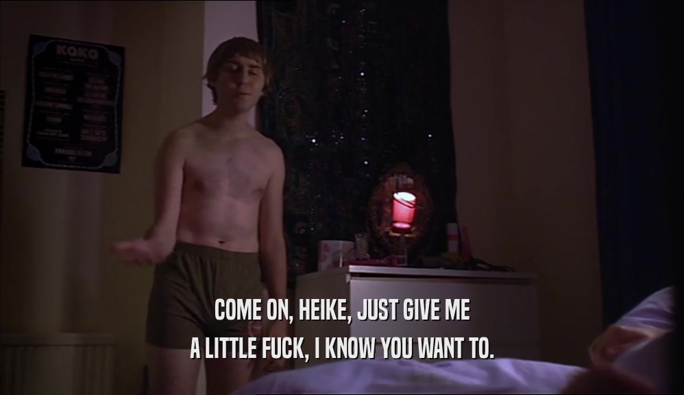 COME ON, HEIKE, JUST GIVE ME A LITTLE FUCK, I KNOW YOU WANT TO. 