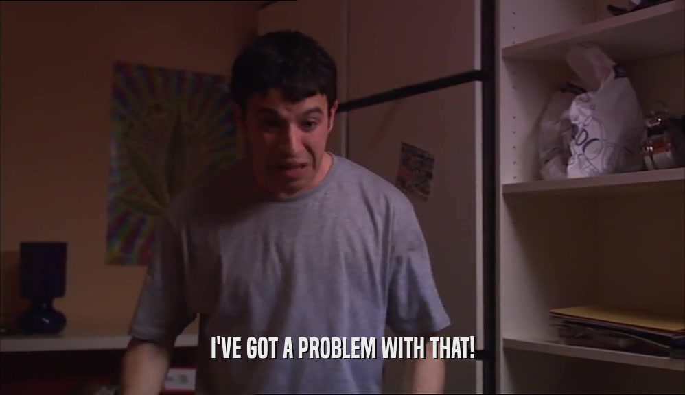I'VE GOT A PROBLEM WITH THAT!  