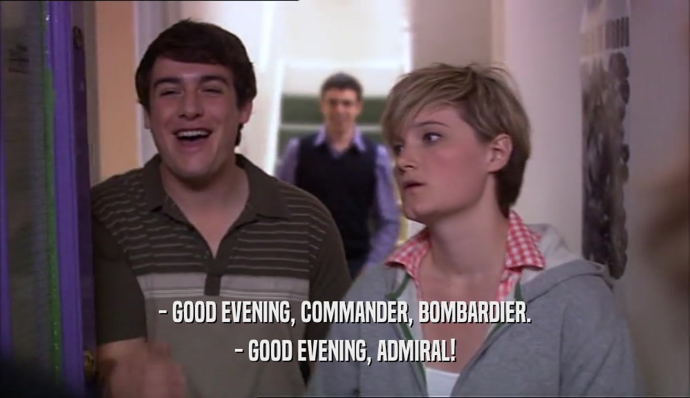 - GOOD EVENING, COMMANDER, BOMBARDIER. - GOOD EVENING, ADMIRAL! 