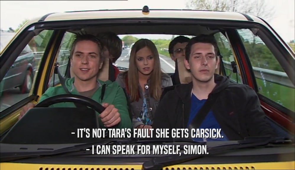 - IT'S NOT TARA'S FAULT SHE GETS CARSICK. - I CAN SPEAK FOR MYSELF, SIMON. 