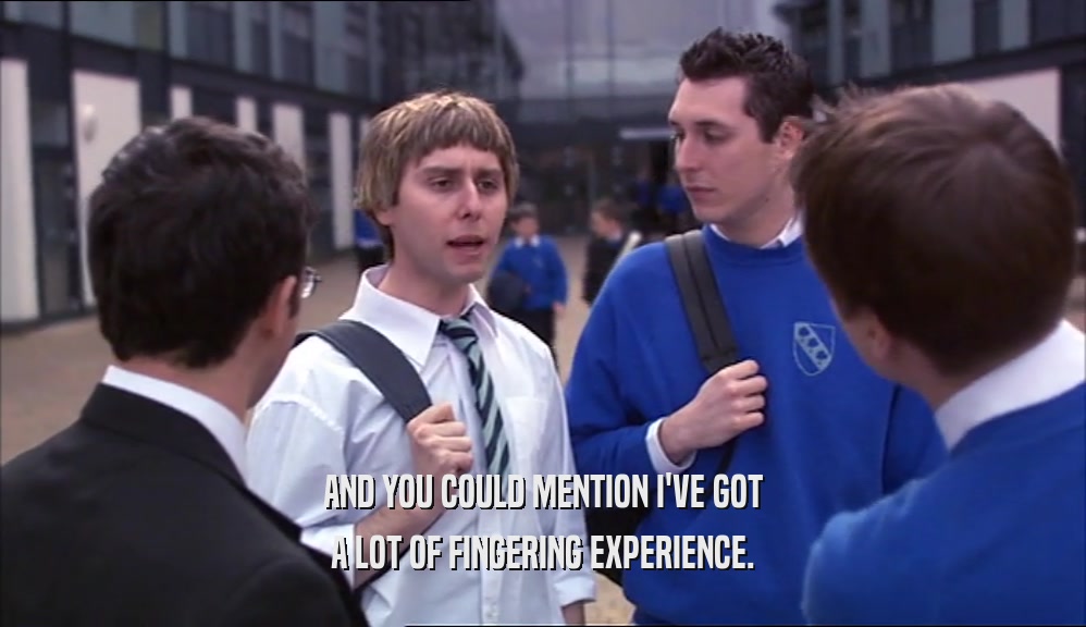 AND YOU COULD MENTION I'VE GOT A LOT OF FINGERING EXPERIENCE. 
