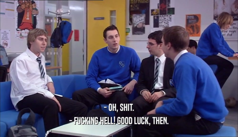 - OH, SHIT. - FUCKING HELL! GOOD LUCK, THEN. 