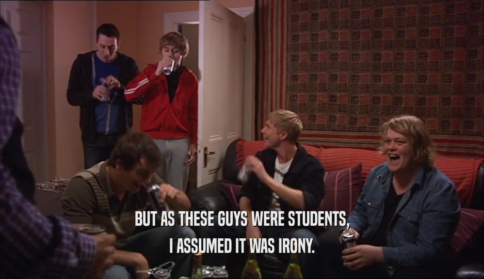 BUT AS THESE GUYS WERE STUDENTS, I ASSUMED IT WAS IRONY. 