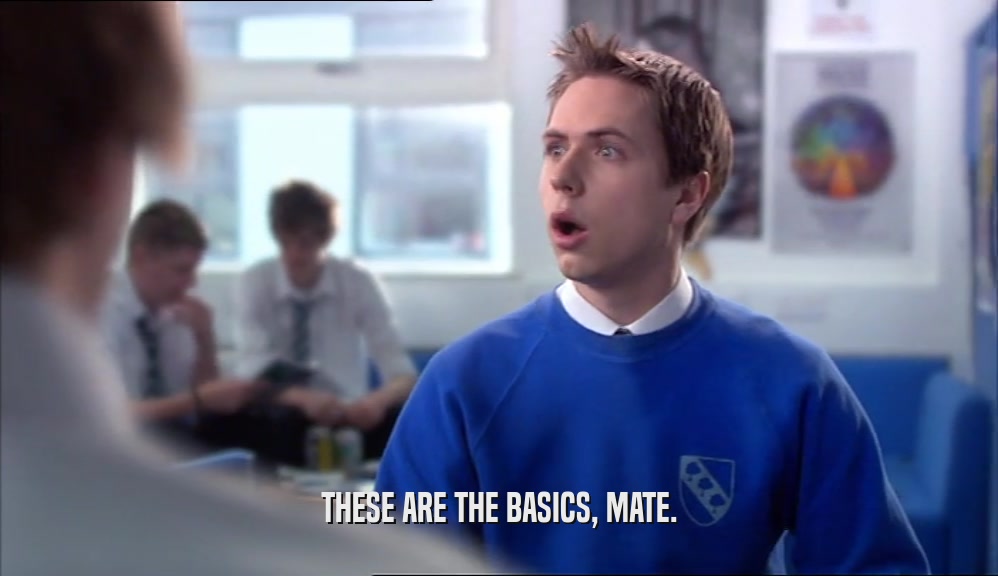 THESE ARE THE BASICS, MATE.  