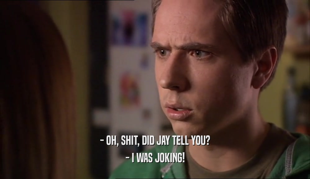 - OH, SHIT, DID JAY TELL YOU? - I WAS JOKING! 