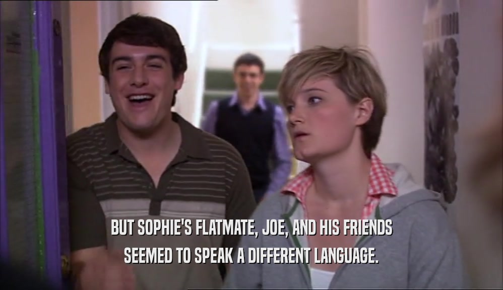BUT SOPHIE'S FLATMATE, JOE, AND HIS FRIENDS SEEMED TO SPEAK A DIFFERENT LANGUAGE. 