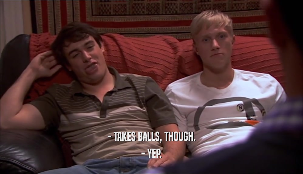 - TAKES BALLS, THOUGH. - YEP. 