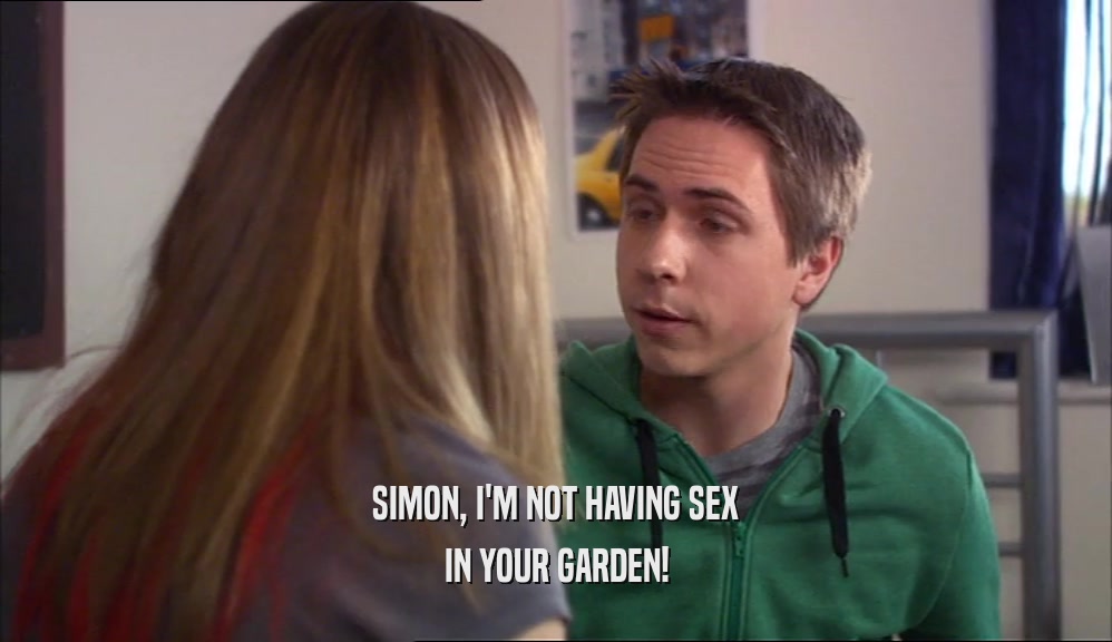 SIMON, I'M NOT HAVING SEX IN YOUR GARDEN! 