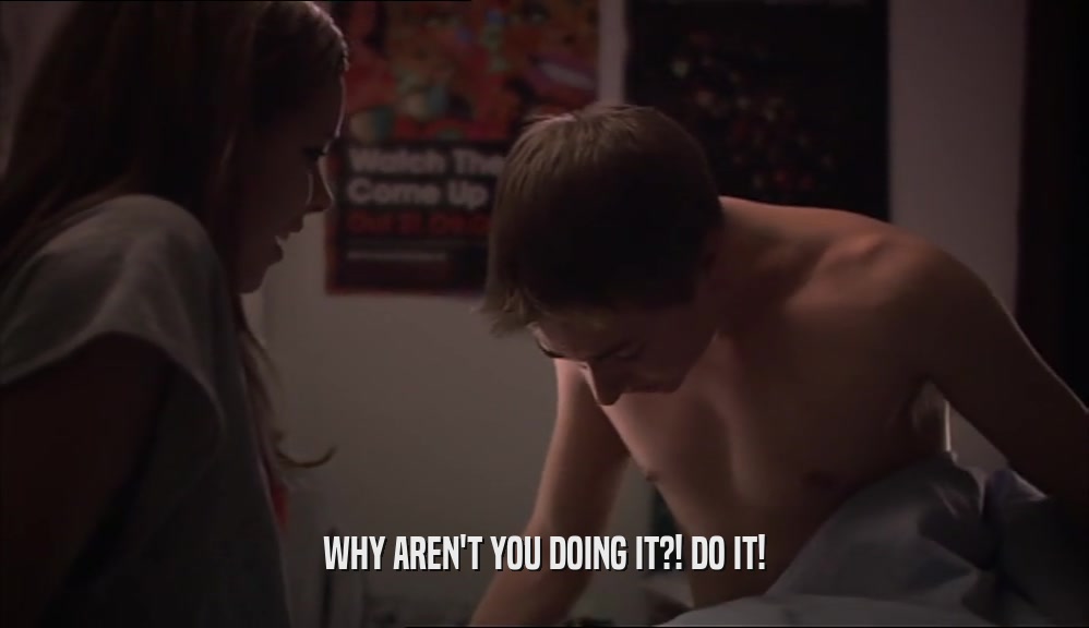 WHY AREN'T YOU DOING IT?! DO IT!  