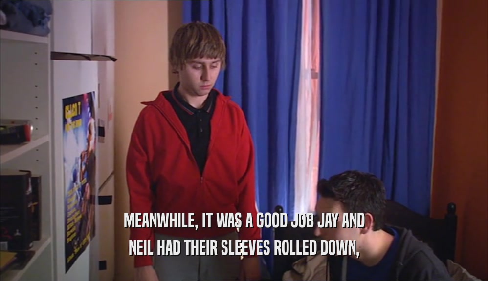 MEANWHILE, IT WAS A GOOD JOB JAY AND NEIL HAD THEIR SLEEVES ROLLED DOWN, 
