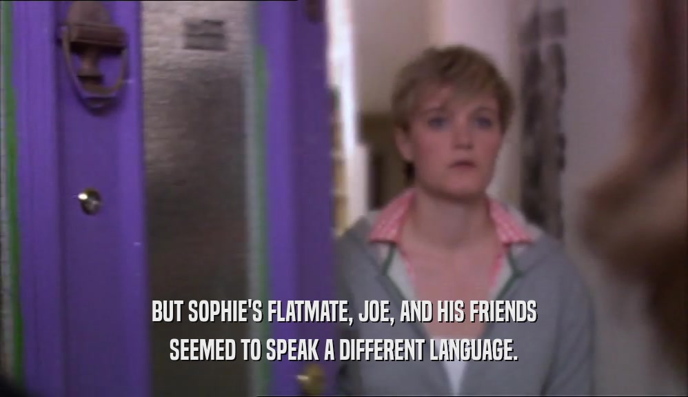BUT SOPHIE'S FLATMATE, JOE, AND HIS FRIENDS SEEMED TO SPEAK A DIFFERENT LANGUAGE. 