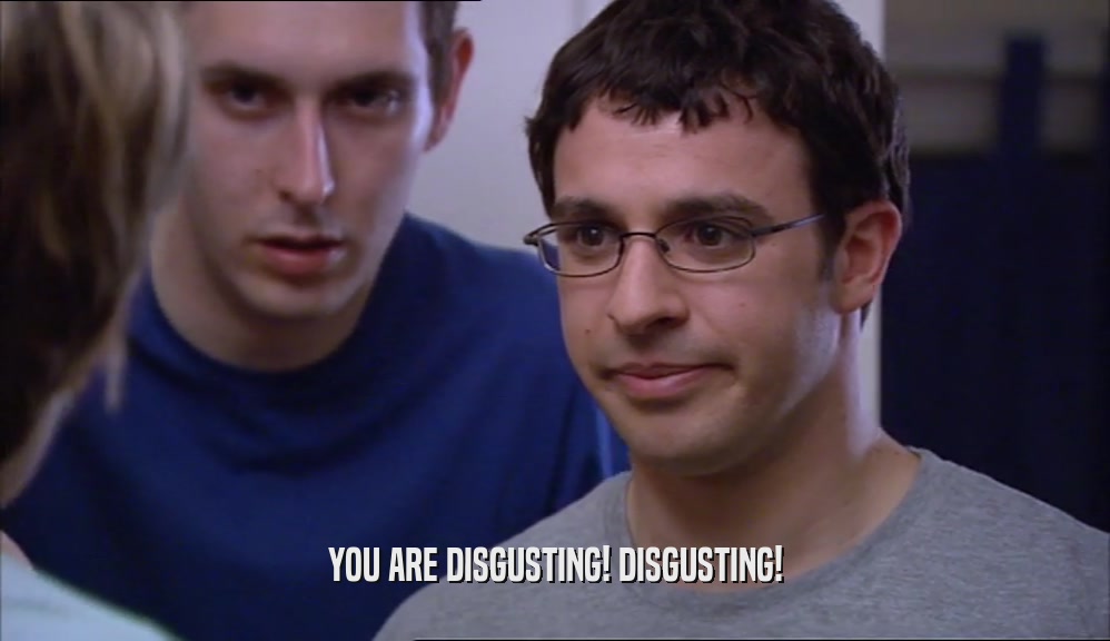 YOU ARE DISGUSTING! DISGUSTING!  