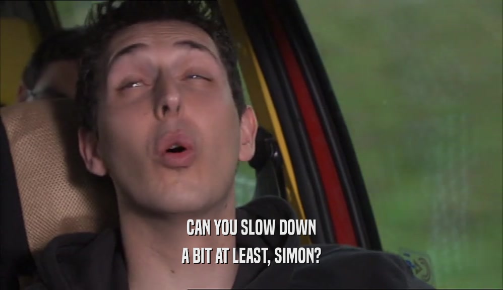 CAN YOU SLOW DOWN A BIT AT LEAST, SIMON? 