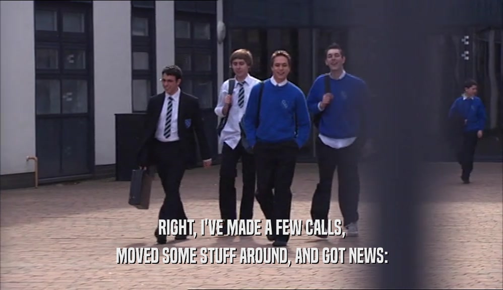 RIGHT, I'VE MADE A FEW CALLS, MOVED SOME STUFF AROUND, AND GOT NEWS: 