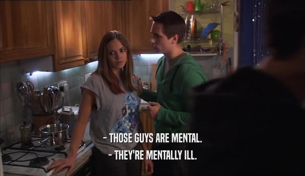 - THOSE GUYS ARE MENTAL. - THEY'RE MENTALLY ILL. 