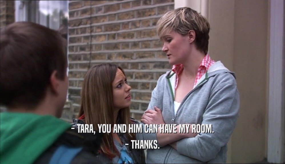 - TARA, YOU AND HIM CAN HAVE MY ROOM. - THANKS. 
