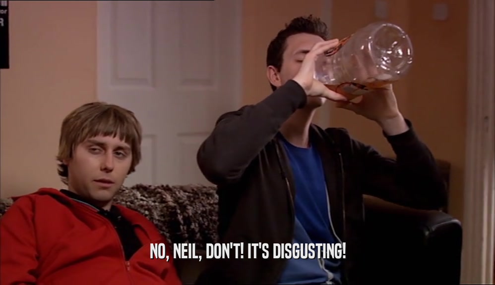 NO, NEIL, DON'T! IT'S DISGUSTING!
  