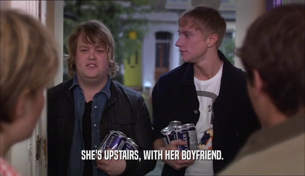 SHE'S UPSTAIRS, WITH HER BOYFRIEND.  