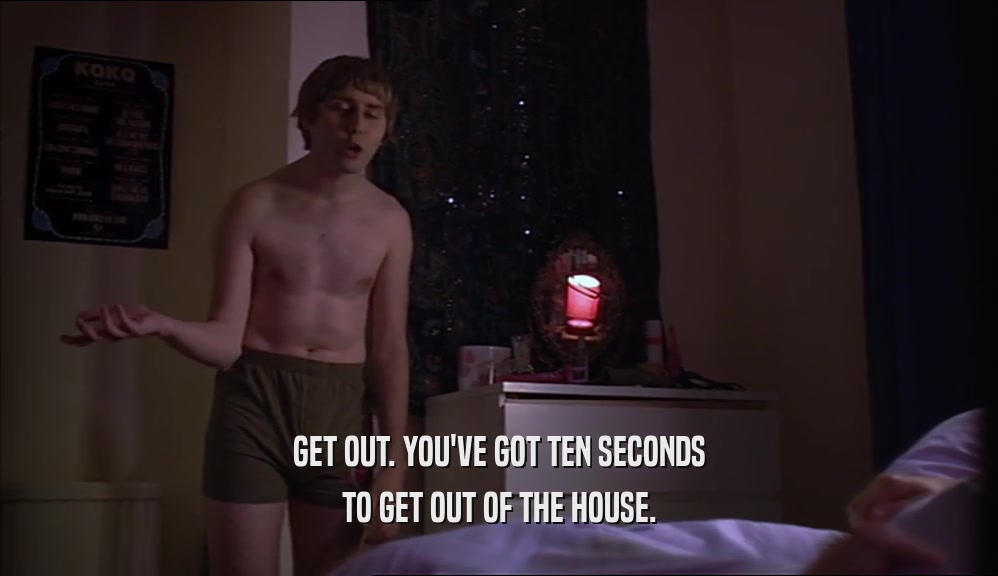 GET OUT. YOU'VE GOT TEN SECONDS TO GET OUT OF THE HOUSE. 