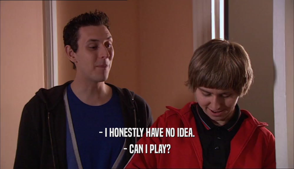- I HONESTLY HAVE NO IDEA. - CAN I PLAY? 