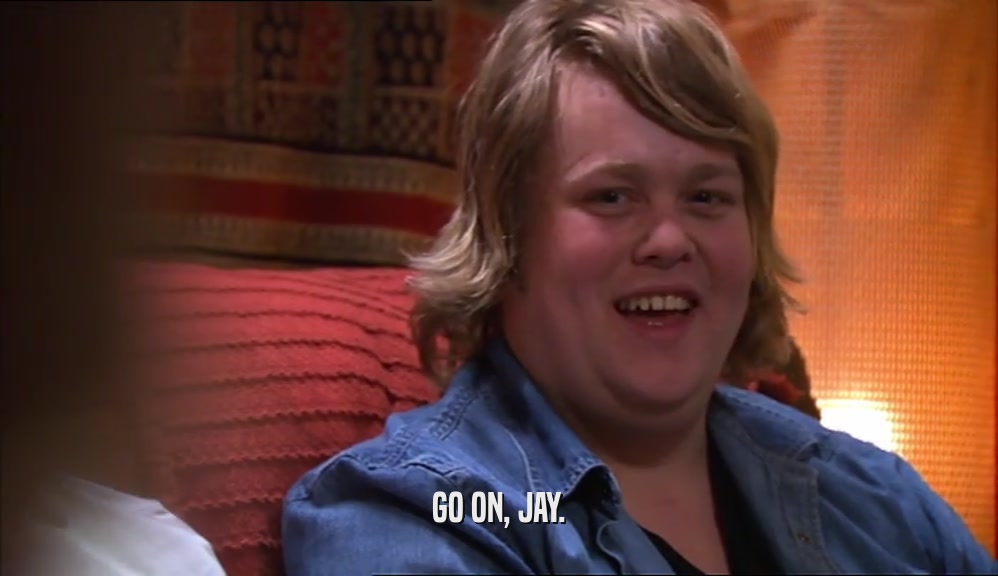 GO ON, JAY.  