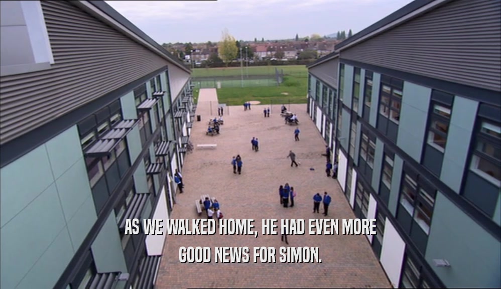 AS WE WALKED HOME, HE HAD EVEN MORE GOOD NEWS FOR SIMON. 